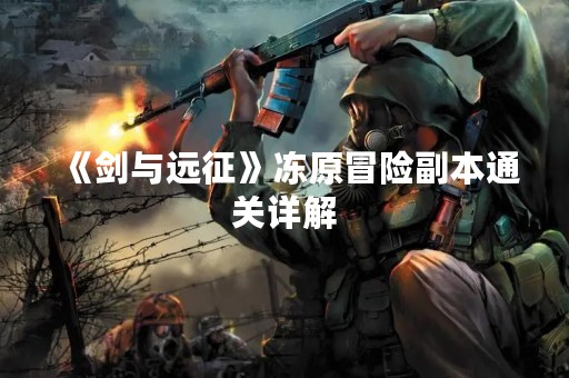 《剑与远征》冻原冒险副本通关详解