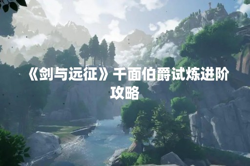 《剑与远征》千面伯爵试炼进阶攻略
