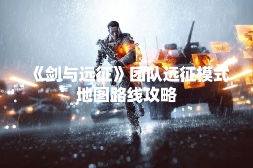 《剑与远征》团队远征模式地图路线攻略