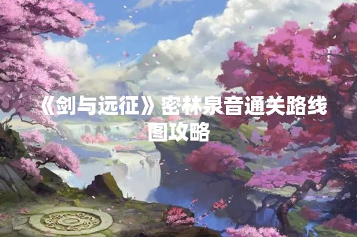 《剑与远征》密林泉音通关路线图攻略