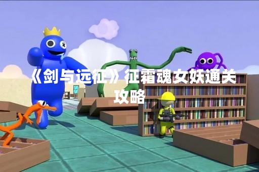 《剑与远征》征霜魂女妖通关攻略