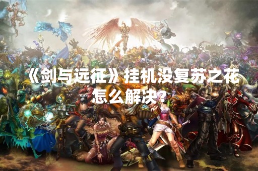 《剑与远征》挂机没复苏之花怎么解决？