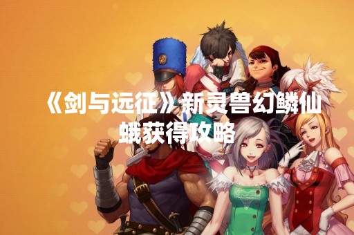 《剑与远征》新灵兽幻鳞仙蛾获得攻略