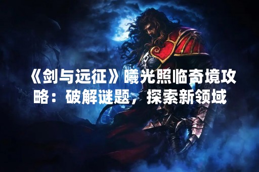 《剑与远征》曦光照临奇境攻略：破解谜题，探索新领域