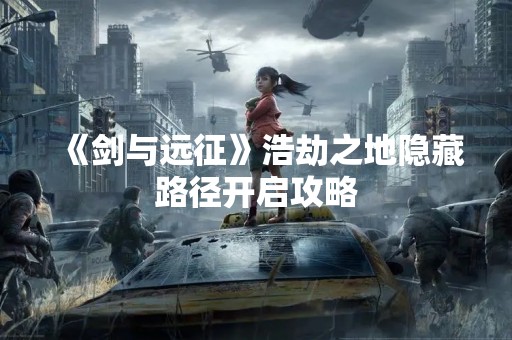 《剑与远征》浩劫之地隐藏路径开启攻略