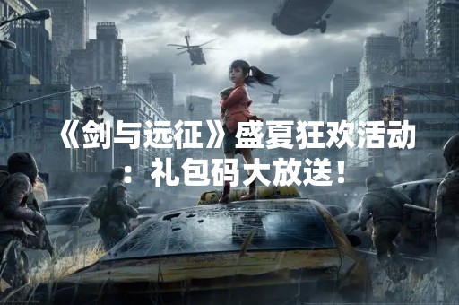 《剑与远征》盛夏狂欢活动：礼包码大放送！