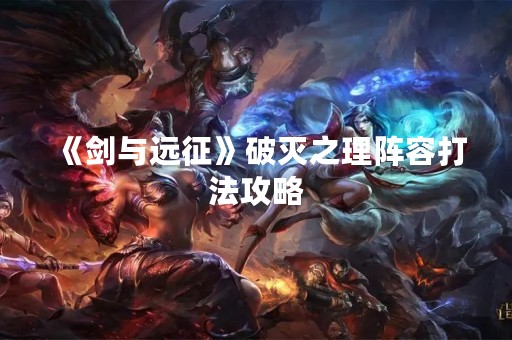 《剑与远征》破灭之理阵容打法攻略