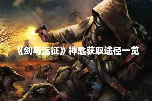 《剑与远征》神匙获取途径一览