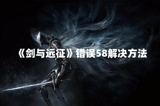 《剑与远征》错误58解决方法