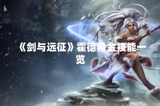 《剑与远征》霍德希金技能一览