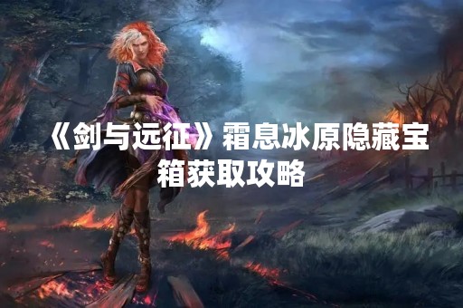 《剑与远征》霜息冰原隐藏宝箱获取攻略