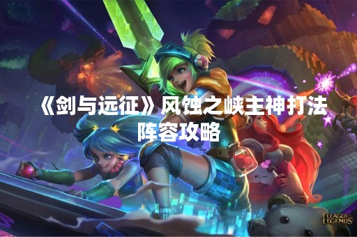 《剑与远征》风蚀之峡主神打法阵容攻略