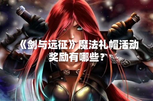 《剑与远征》魔法礼帽活动奖励有哪些？