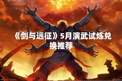 《剑与远征》5月演武试炼兑换推荐