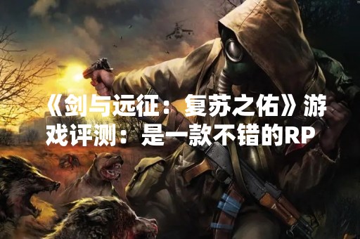《剑与远征：复苏之佑》游戏评测：是一款不错的RPG游戏