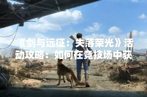 《剑与远征：失落荣光》活动攻略：如何在竞技场中获得胜利？