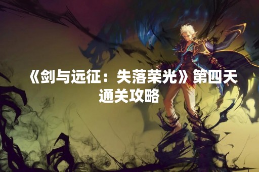 《剑与远征：失落荣光》第四天通关攻略