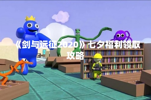 《剑与远征2020》七夕福利领取攻略
