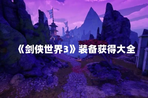 《剑侠世界3》装备获得大全