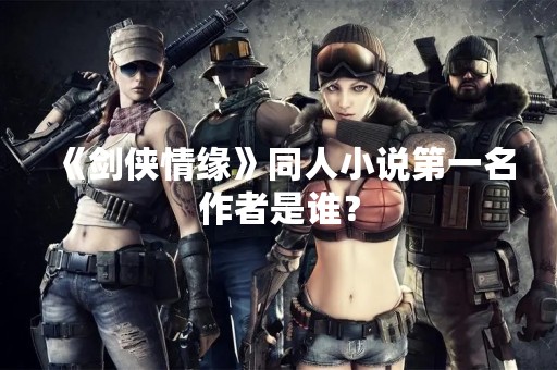 《剑侠情缘》同人小说第一名作者是谁？