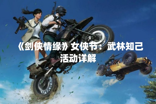 《剑侠情缘》女侠节：武林知己活动详解