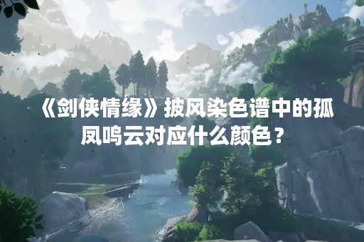 《剑侠情缘》披风染色谱中的孤凤鸣云对应什么颜色？