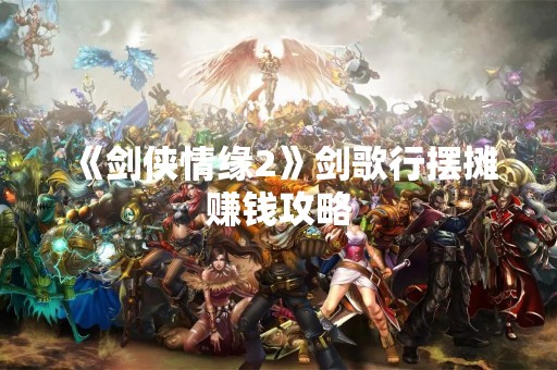 《剑侠情缘2》剑歌行摆摊赚钱攻略