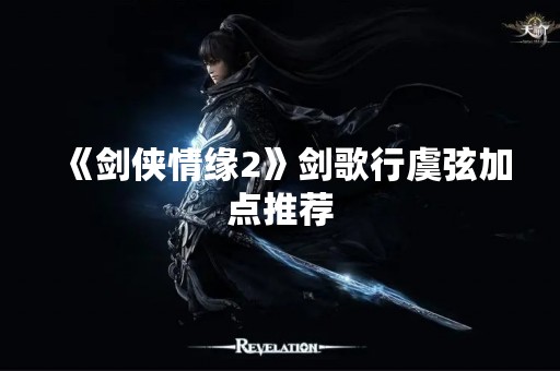《剑侠情缘2》剑歌行虞弦加点推荐