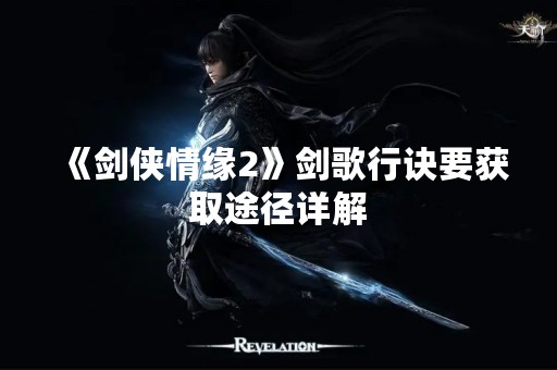 《剑侠情缘2》剑歌行诀要获取途径详解