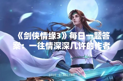 《剑侠情缘3》每日一题答案：一往情深深几许的作者是谁？