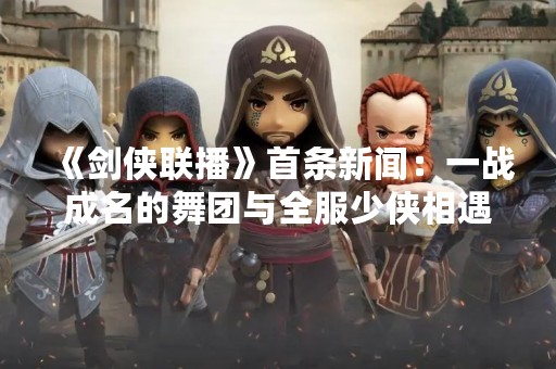 《剑侠联播》首条新闻：一战成名的舞团与全服少侠相遇！