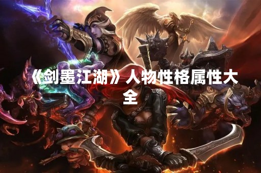 《剑墨江湖》人物性格属性大全