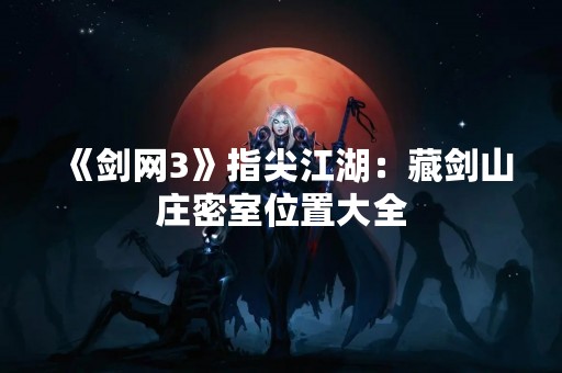 《剑网3》指尖江湖：藏剑山庄密室位置大全