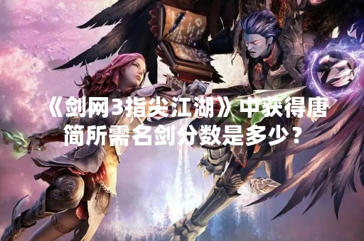 《剑网3指尖江湖》中获得唐简所需名剑分数是多少？