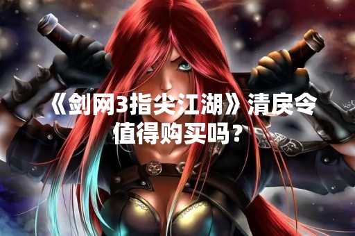 《剑网3指尖江湖》清戾令值得购买吗？