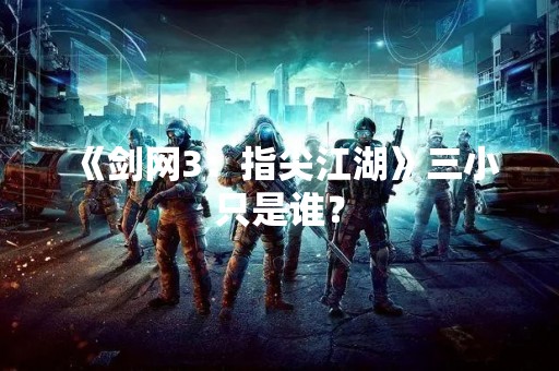 《剑网3：指尖江湖》三小只是谁？