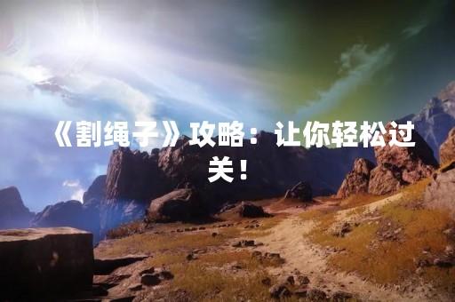 《割绳子》攻略：让你轻松过关！