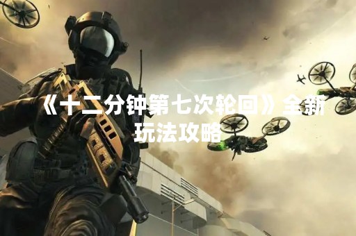 《十二分钟第七次轮回》全新玩法攻略