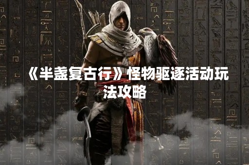《半盏复古行》怪物驱逐活动玩法攻略