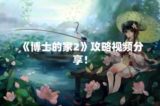 《博士的家2》攻略视频分享！