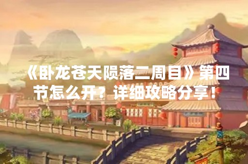 《卧龙苍天陨落二周目》第四节怎么开？详细攻略分享！