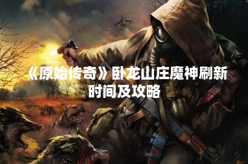 《原始传奇》卧龙山庄魔神刷新时间及攻略