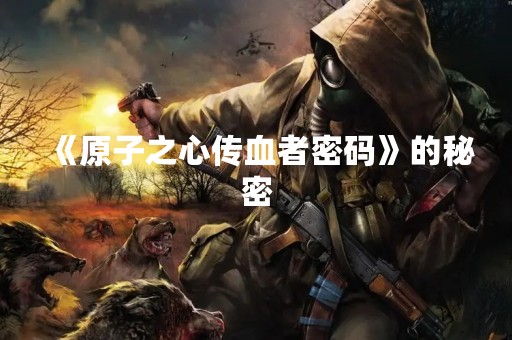 《原子之心传血者密码》的秘密