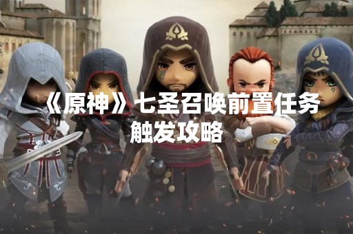 《原神》七圣召唤前置任务触发攻略