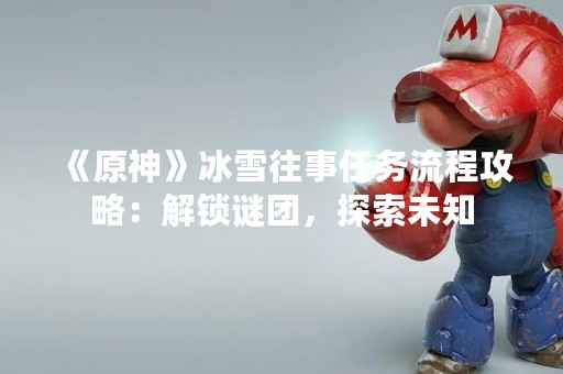 《原神》冰雪往事任务流程攻略：解锁谜团，探索未知