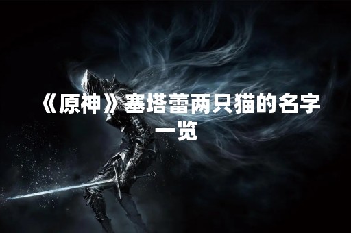 《原神》塞塔蕾两只猫的名字一览