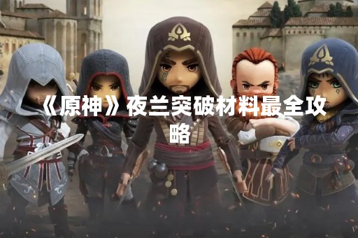 《原神》夜兰突破材料最全攻略