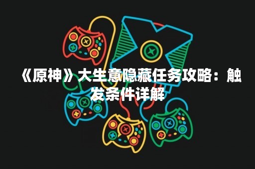 《原神》大生意隐藏任务攻略：触发条件详解