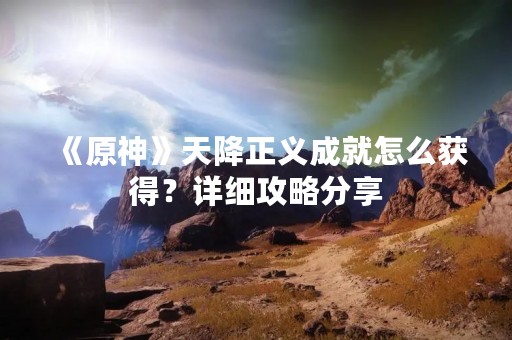 《原神》天降正义成就怎么获得？详细攻略分享