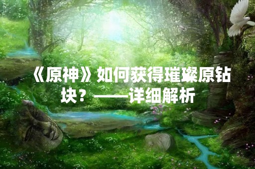 《原神》如何获得璀璨原钻块？——详细解析